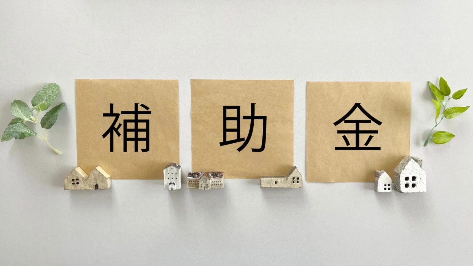 「補助金」の文字と住宅のミニチュアを並べたイメージ